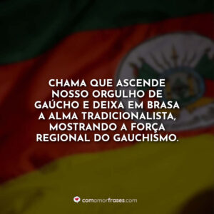 Chama que ascende nosso orgulho de gaúcho e deixa em brasa a alma tradicionalista, mostrando a força regional do gauchismo.