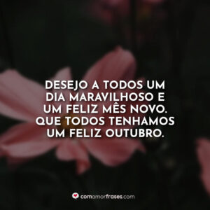 Desejo a todos um dia maravilhoso e um feliz mês novo. Que todos tenhamos um feliz outubro.