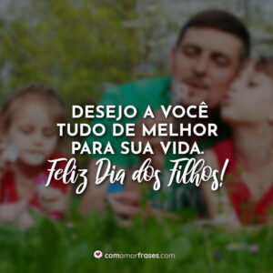 Desejo a você tudo de melhor para sua vida. Feliz Dia dos Filhos!