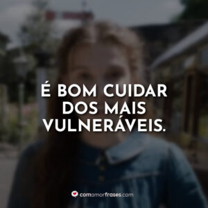 É bom cuidar dos mais vulneráveis.
