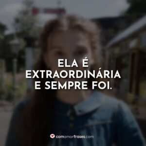 Ela é extraordinária e sempre foi.