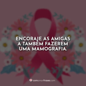 Encoraje as amigas a também fazerem uma mamografia.
