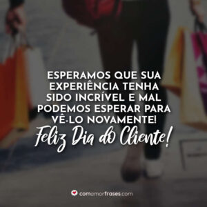 Esperamos que sua experiência tenha sido incrível e mal podemos esperar para vê-lo novamente! Feliz Dia do Cliente!