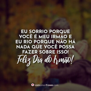 Eu sorrio porque você é meu irmão e eu rio porque não há nada que você possa fazer sobre isso. Feliz Dia do Irmão!