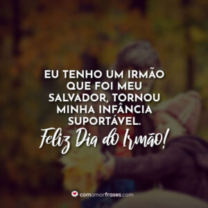 Eu tenho um irmão que foi meu salvador, tornou minha infância suportável. Feliz Dia do Irmão!