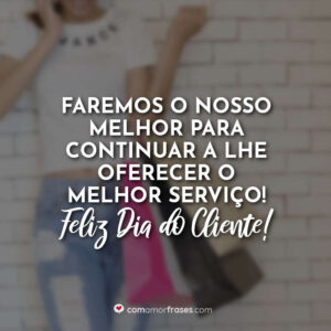 Faremos o nosso melhor para continuar a lhe oferecer o melhor serviço! Feliz Dia do Cliente!