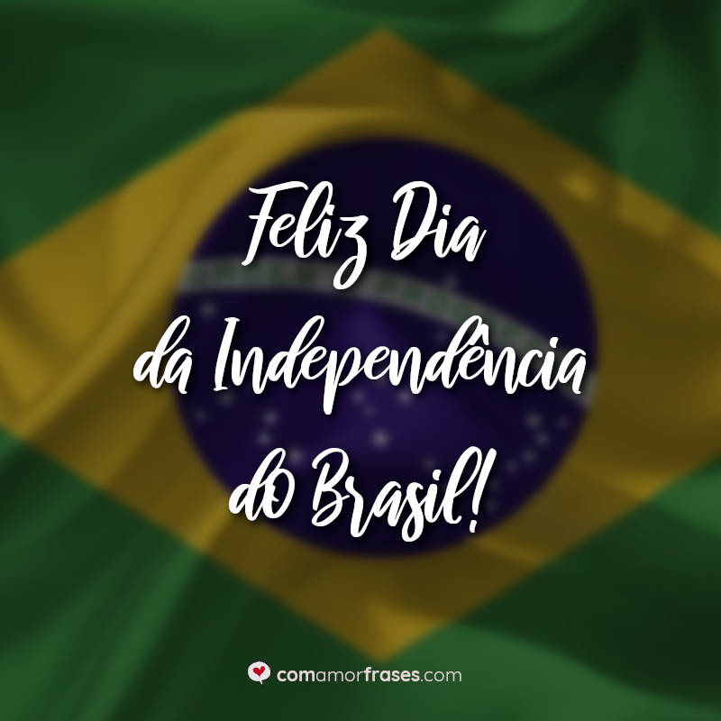 Dia da Independência do Brasil Frases: Feliz Dia da Independência do Brasil.