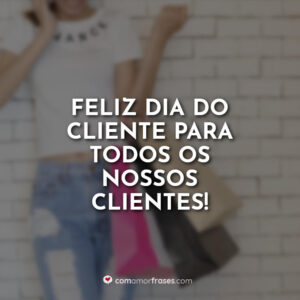 Feliz Dia do Cliente para todos os nossos clientes!