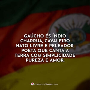 Gaúcho és índio charrua cavaleiro nato livre e peleador, poeta que canta a terra com simplicidade pureza e amor.