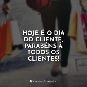 Hoje é o dia do Cliente, parabéns à todos os clientes!