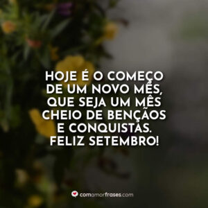Hoje é o começo de um novo mês, que seja um mês cheio de bençãos e conquistas. Feliz Setembro!