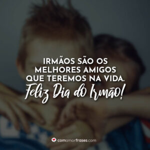 Irmãos são os melhores amigos que teremos na vida. Feliz Dia do Irmão!
