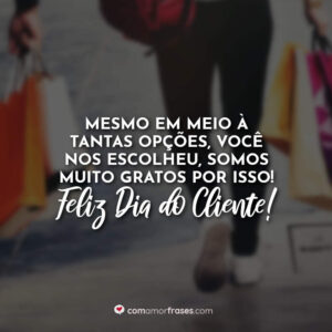 Mesmo em meio à tantas opções, você nos escolheu, somos muito gratos por isso! Feliz Dia do Cliente!