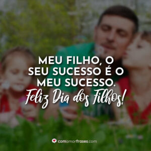 Meu filho, o seu sucesso é o meu sucesso. Feliz Dia dos Filhos!