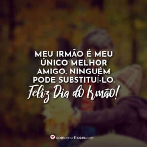 Meu irmão é meu único melhor amigo. Ninguém pode substituí-lo. Feliz Dia do Irmão!