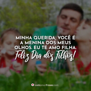 Minha querida, você é a menina dos meus olhos. Eu te amo filha. Feliz Dia dos Filhos!