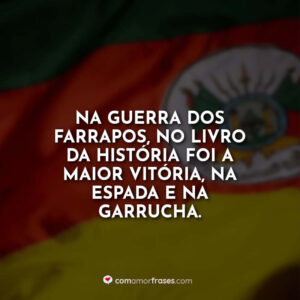Na Guerra dos Farrapos, no livro da história foi a maior vitória, na espada e na garrucha.