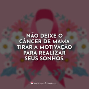 Não deixe o câncer de mama tirar a motivação para realizar seus sonhos.