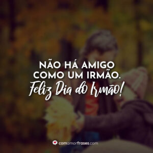 Não há amigo como um irmão. Feliz Dia do Irmão!