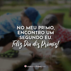 No meu primo, encontro um segundo eu. Feliz Dia dos Primos!