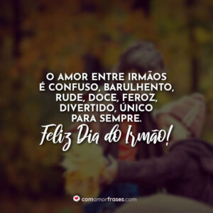 O amor entre irmãos é confuso, barulhento, rude, doce, feroz, divertido, único para sempre. Feliz Dia do Irmão!
