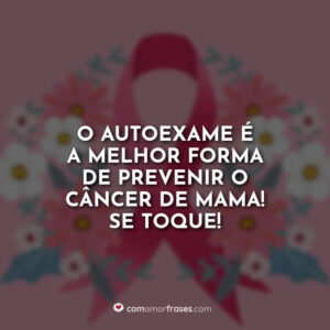 O autoexame é a melhor forma de prevenir o Câncer de Mama! Se toque!