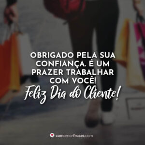 Obrigado pela sua confiança. É um prazer trabalhar com você! Feliz Dia do Cliente!