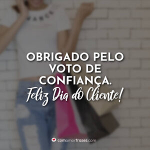 Obrigado pelo voto de confiança. Feliz Dia do Cliente!