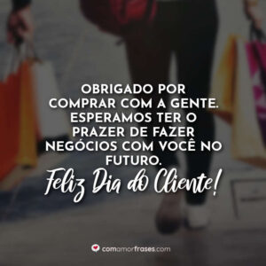 Obrigado por comprar com a gente. Esperamos ter o prazer de fazer negócios com você no futuro. Feliz Dia do Cliente!