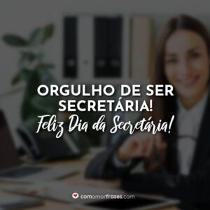 Orgulho de ser Secretária! Feliz Dia da Secretária!