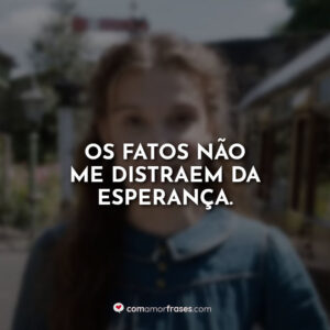 Os fatos não me distraem da esperança.