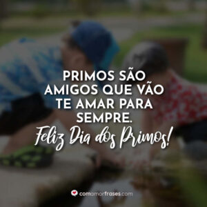 Primos são amigos que vão te amar para sempre. Feliz Dia dos Primos!
