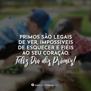 Primos são legais de ver, impossíveis de esquecer e fiéis ao seu coração. Feliz Dia dos Primos!