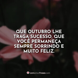 Que outubro lhe traga sucesso, que você permaneça sempre sorrindo e muito feliz.