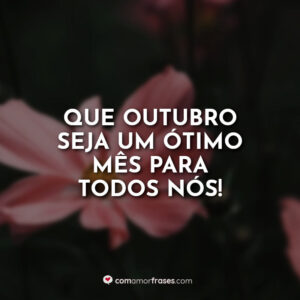 Que outubro seja um ótimo mês para todos nós!