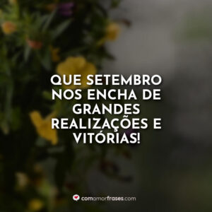 Que setembro nos encha de grandes realizações e vitórias!