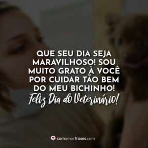 Que seu dia seja maravilhoso! Sou muito grato à você por cuidar tão bem do meu bichinho! Feliz Dia do Veterinário!