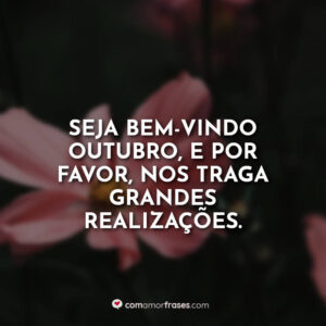 Seja bem-vindo outubro, e por favor, nos traga grandes realizações.