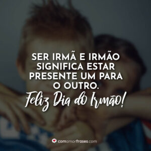 Ser irmã e irmão significa estar presente um para o outro. Feliz Dia do Irmão!