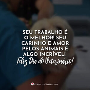 Seu trabalho é o melhor! Seu carinho e amor pelos animais é algo incrível! Feliz Dia do Veterinário!