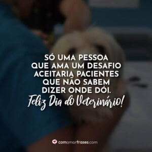 Só uma pessoa que ama um desafio aceitaria pacientes que não sabem dizer onde dói. Feliz Dia do Veterinário!