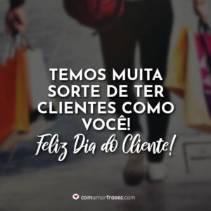 Temos muita sorte de ter clientes como você! Feliz Dia do Cliente!