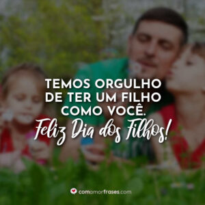 Temos orgulho de ter um filho como você. Feliz Dia dos Filhos!