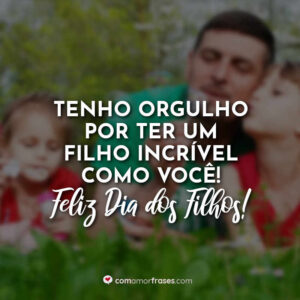 Tenho orgulho por ter um filho incrível como você! Feliz Dia dos Filhos!