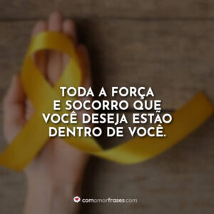 Toda a força e socorro que você deseja estão dentro de você.