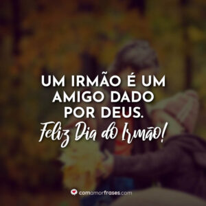 Um irmão é um amigo dado por Deus. Feliz Dia do Irmão!