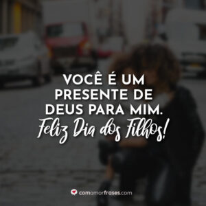Você é um presente de Deus para mim. Feliz Dia dos Filhos!