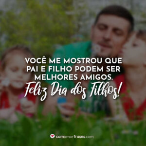 Você me mostrou que pai e filho podem ser melhores amigos. Feliz Dia dos Filhos!