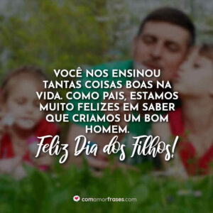 Você nos ensinou tantas coisas boas na vida. Como pais, estamos muito felizes em saber que criamos um bom homem. Feliz Dia dos Filhos!