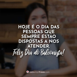 Hoje é o dia das pessoas que sempre estão dispostas a nos atender. Feliz Dia do Balconista!